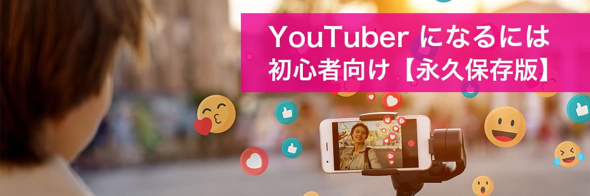 YouTuber になるには初心者向け【永久保存版】