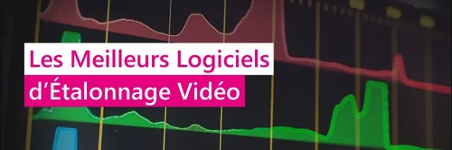 Les meilleurs logiciels d'étalonnage vidéo et correction des couleurs'