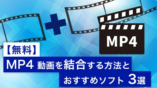 【無料】かんたん！MP4 動画を結合する方法とおすすめソフト５選【2026年最新版】