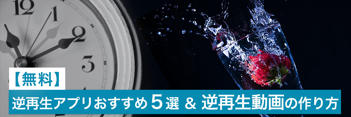 逆再生アプリおすすめ5選&逆再生のやり方