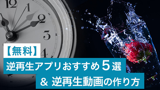 【無料】逆再生アプリおすすめ 5選&逆再生動画の作り方【2025年最新版】