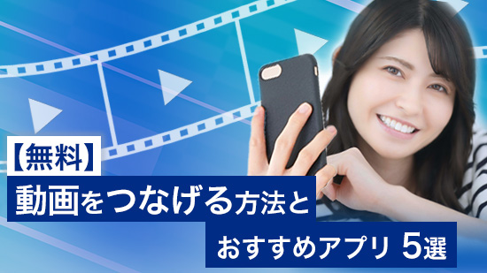 【無料】動画をつなげる方法とおすすめアプリ 5選【2025年最新版】