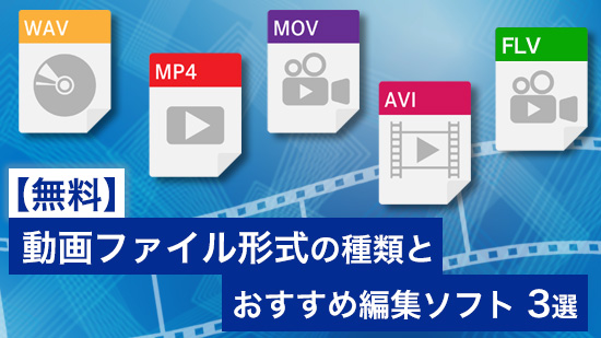 動画ファイル形式の種類とおすすめ編集ソフト３選