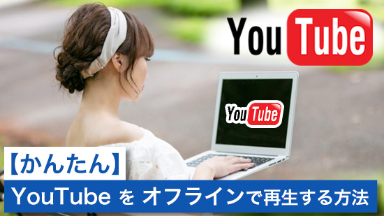 YouTubeをオフラインで再生する方法