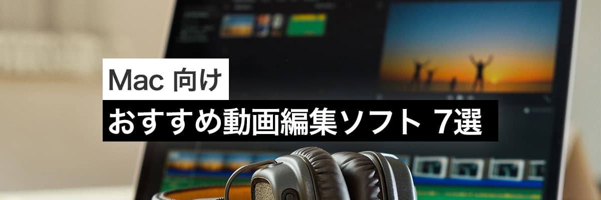 Mac向けおすすめ動画編集ソフト 7 選