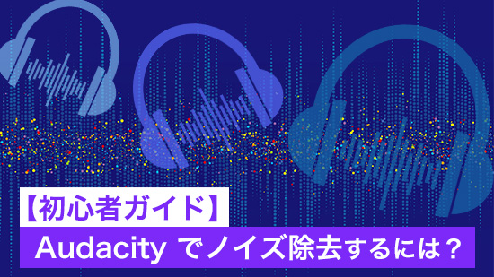 【初心者ガイド】Audacity でノイズ除去するには? 【2025年最新版】