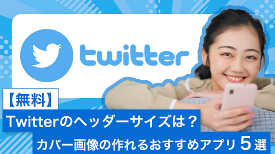 【無料】Twitterのヘッダーサイズは?カバー画像の作り方とおすすめアプリ 5選【2025年最新版】