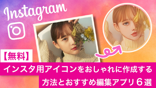 【無料】インスタ用アイコンをおしゃれに作成する方法とおすすめ編集アプリ6選【2025年最新版】
