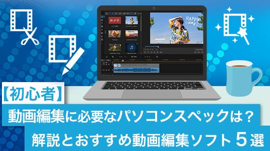 【初心者】動画編集に必要なパソコンスペックは?解説とおすすめ動画編集ソフト5選【2025年最新版】