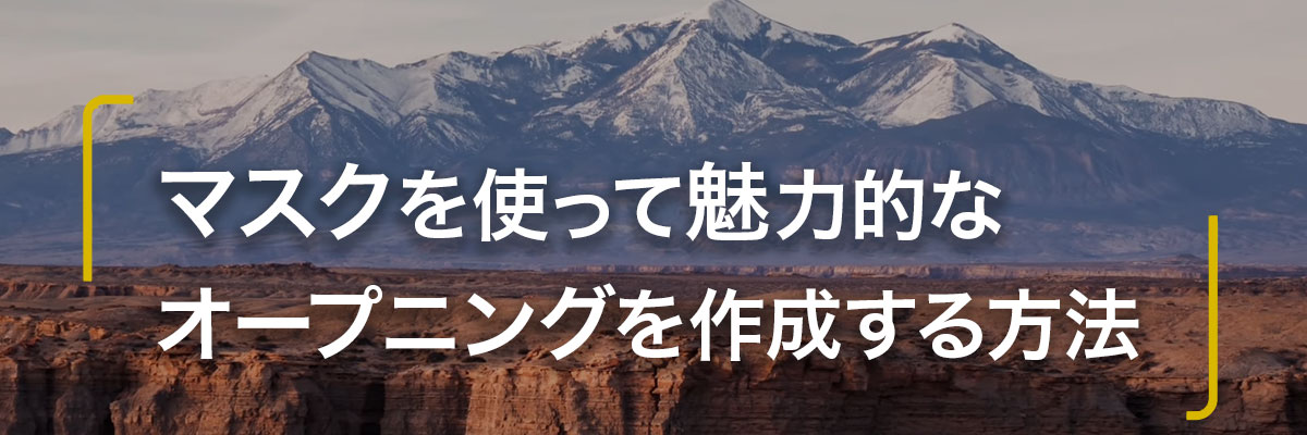 Masking gives you the ability to create dynamic, mood-setting intro sequences