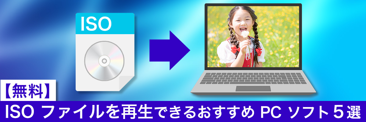 ISO ファイルを開く、再生できるおすすめPCソフト5選