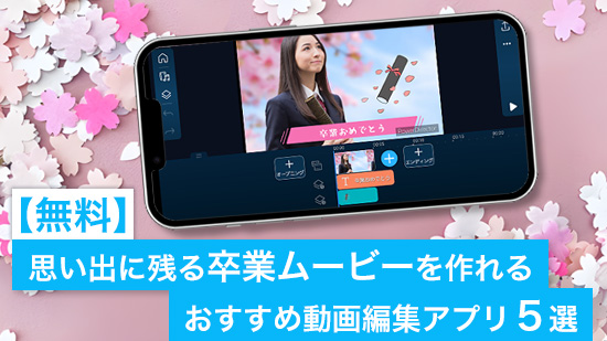 【無料】思い出に残る卒業ムービーを作れるおすすめ動画編集アプリ5選