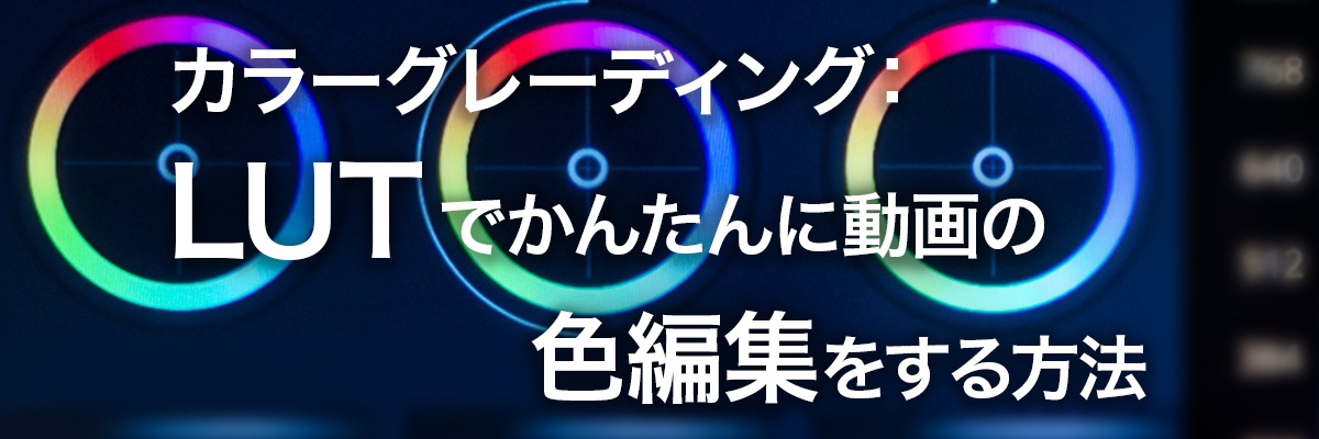 カラーグレーディング：LUT で簡単に動画の色編集をする方法