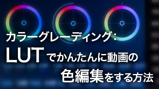 カラーグレーディング:LUT で簡単に動画の色編集をする方法