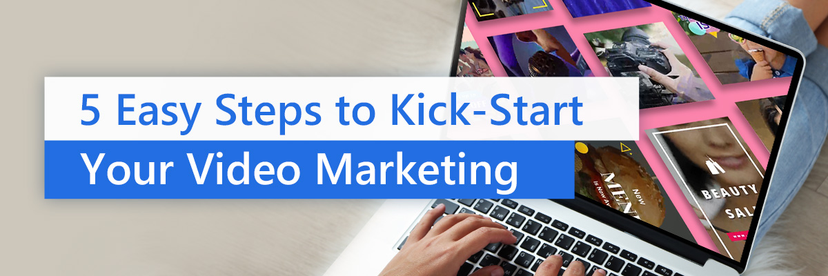 5 Easy Steps to Kick Start Your Video Marketing