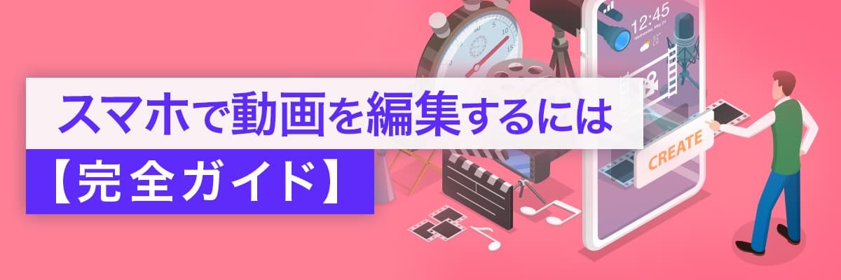 スマホで動画を編集するには 【完全ガイド】