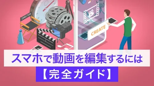 スマホで動画を編集するには【完全ガイド】