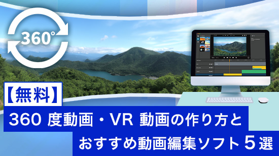 【無料】360 度動画・VR 動画の作り方とおすすめ動画編集ソフト5選【2025年最新版】