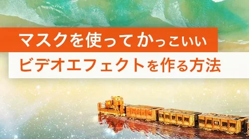 【使い方ガイド】マスクを使ってかっこいいビデオエフェクトを作る方法