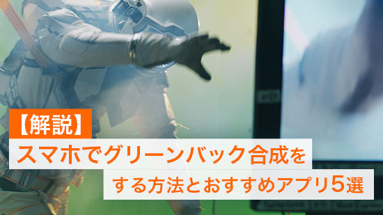 【無料】スマホでグリーンバック合成をする方法とおすすめアプリ 5選【2025年】