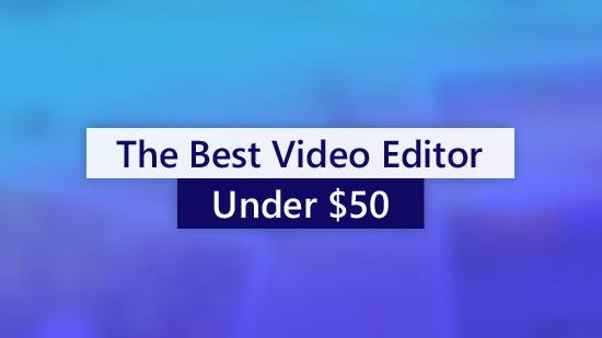 Top 5 Video Editing Software Choices For Under $50