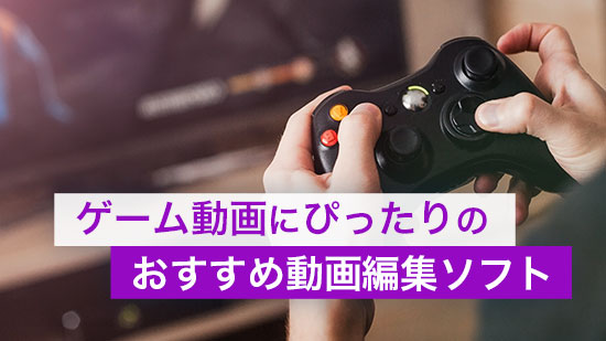 【おすすめ】ゲーム動画にぴったりの編集ソフト【2025年版】