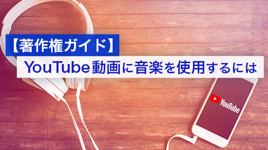 【著作権ガイド】YouTube 動画に音楽を使用するには