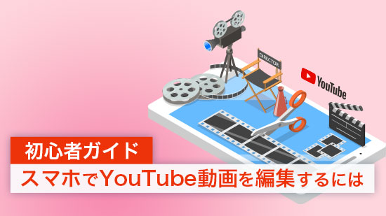 【2025年】スマホでYouTube動画を編集するには＆おすすめアプリ