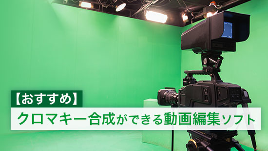 【おすすめ】クロマキーとは?クロマキー動画合成の方法とおすすめ編集ソフト【2025年版】