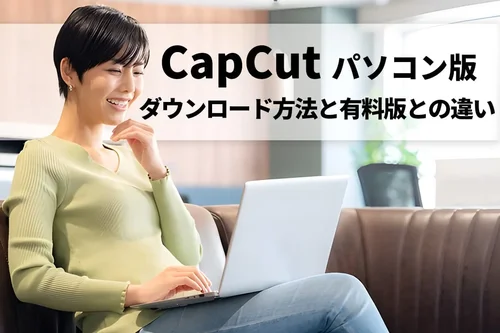 【初心者】CapCut パソコン版のダウンロード方法と有料版との違い【2025年最新版】