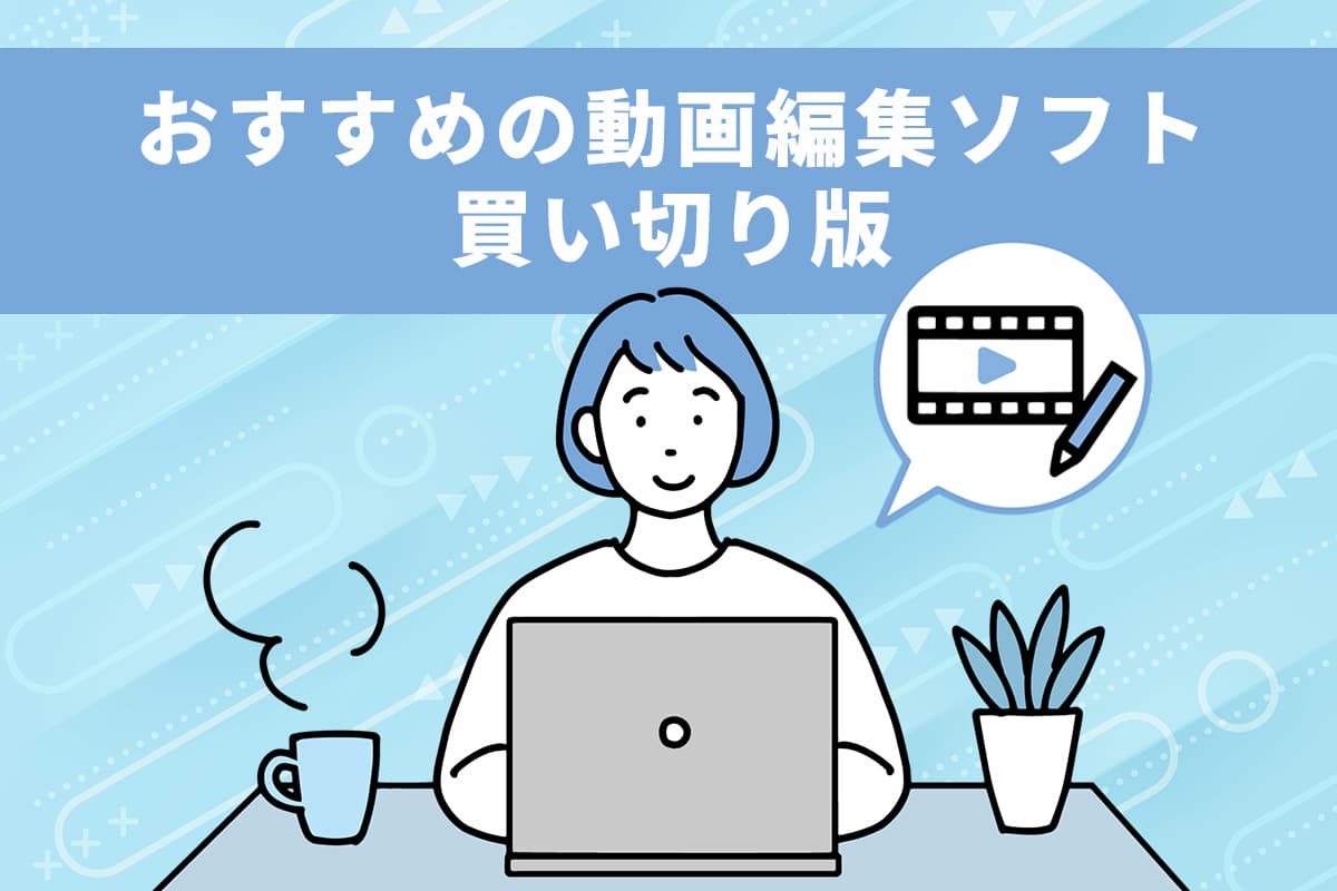 【無料】動画編集ソフトの買い切り版おすすめ 5 選【2025年最新版】