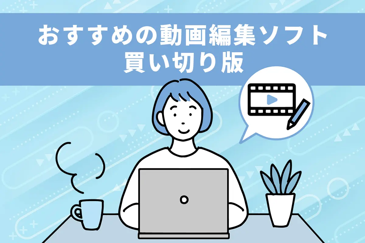 【無料】動画編集ソフトの買い切り版おすすめ 5 選