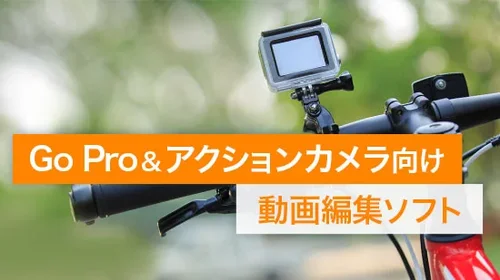 【2025年版】GoPro & アクションカメラ向け動画編集ソフト・アプリ