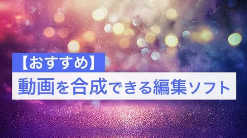 【おすすめ】動画を合成できる編集ソフト