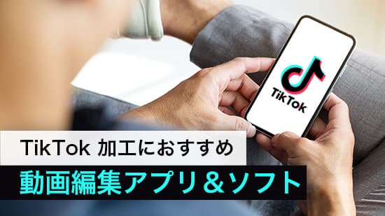 TikTok 加工におすすめ 動画編集アプリ&ソフト