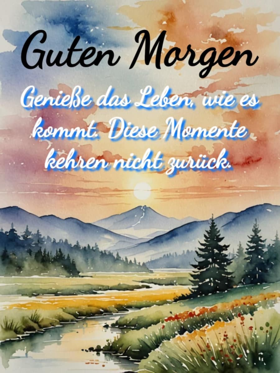 Guten Morgen Bild mit Gruß: 'Guten Morgen! Genieße das Leben, wie es kommt. Diese Momente kehren nicht zurück.'