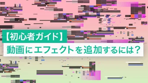 【初心者ガイド】動画にエフェクトを追加するには?