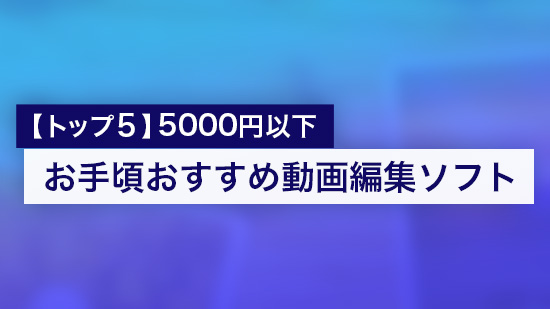 【お手頃価格】おすすめ動画編集ソフト ５選【2025年最新】