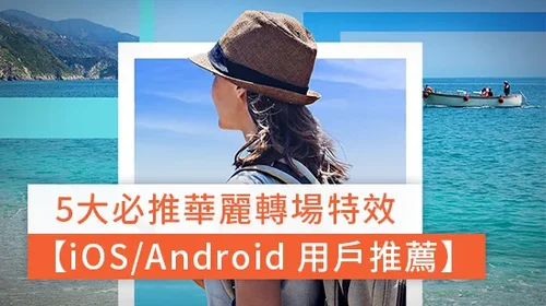 5大必推華麗影片轉場特效 【iOS/Android 手機與平板用戶推薦】(2025)