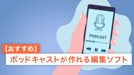 【2025最新】ポッドキャストが作れる編集ソフトおすすめ6選
