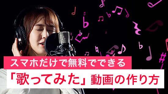 【2025年版】スマホで「歌ってみた」の作り方【無料】