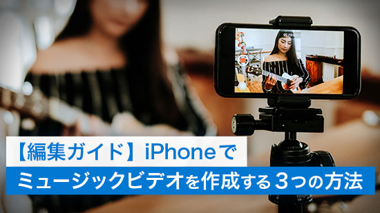【編集ガイド】iPhone でミュージックビデオを作成する３つの方法