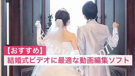 【2025年】結婚式動画を自作する方法とおすすめの編集ソフト・アプリ【５選】