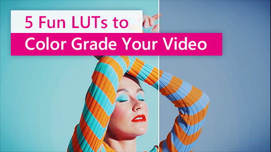 5 Fun LUTs to Color Grade Your Video