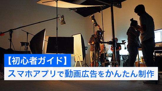 【初心者ガイド】スマホアプリで動画広告をかんたん制作