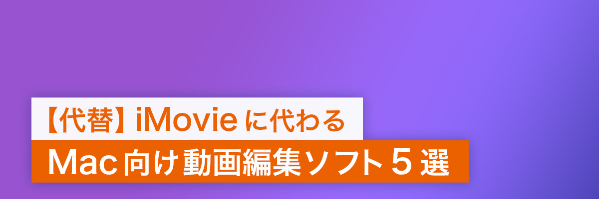 【代替】iMovie に代わる Mac 向け動画編集ソフト【5選】