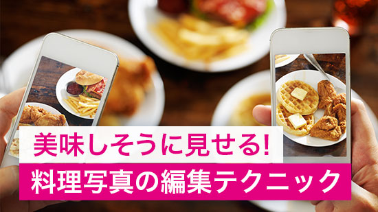 【編集ガイド】美味しそうに見せる!料理写真の編集テクニック