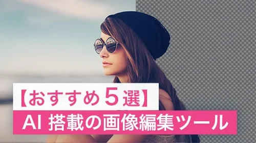 【おすすめ】AI 技術搭載の便利な画像編集ツール【5選】
