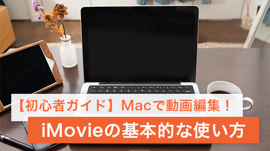【初心者ガイド】Macで動画編集！iMovie の基本的な使い方