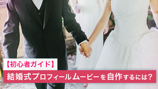 【初心者ガイド】結婚式プロフィールムービーを自作するには?【2025年最新版】